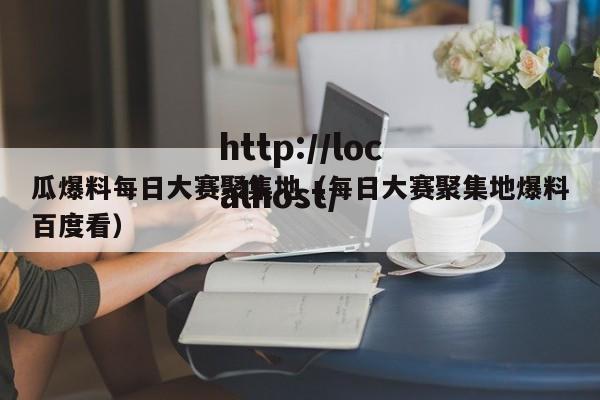 瓜爆料每日大赛聚集地(每日大赛聚集地爆料百度看)