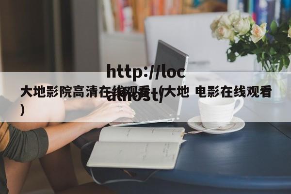 大地影院高清在线观看(大地 电影在线观看)