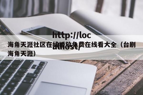 海角天涯社区在线播放免费在线看大全(台剧海角天涯)