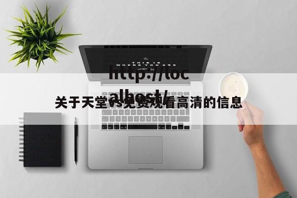 关于天堂vs免费观看高清的信息